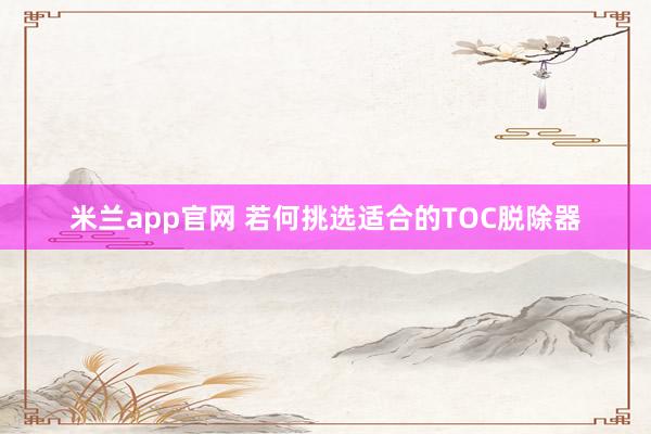 米兰app官网 若何挑选适合的TOC脱除器