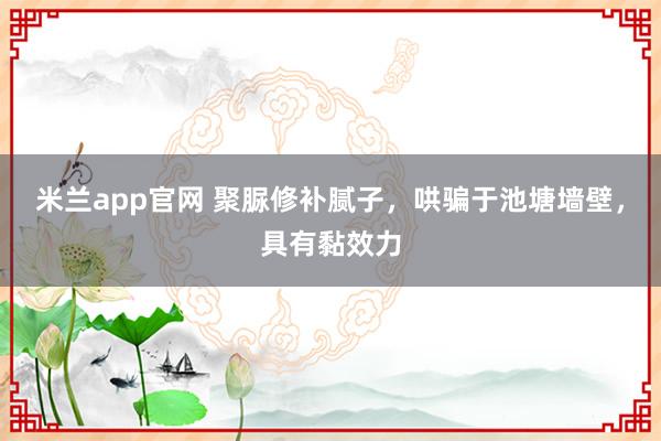 米兰app官网 聚脲修补腻子，哄骗于池塘墙壁，具有黏效力