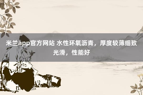 米兰app官方网站 水性环氧沥青，厚度较薄细致光滑，性能好
