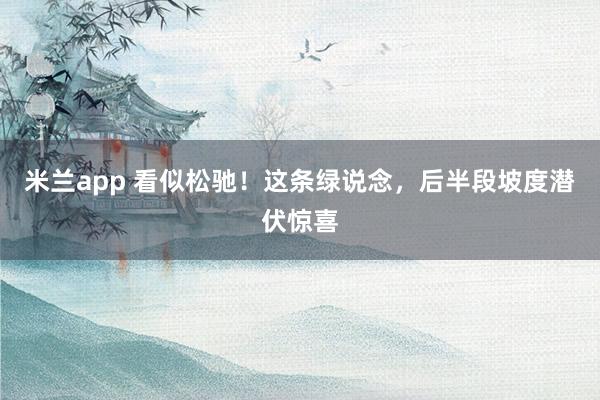 米兰app 看似松驰！这条绿说念，后半段坡度潜伏惊喜