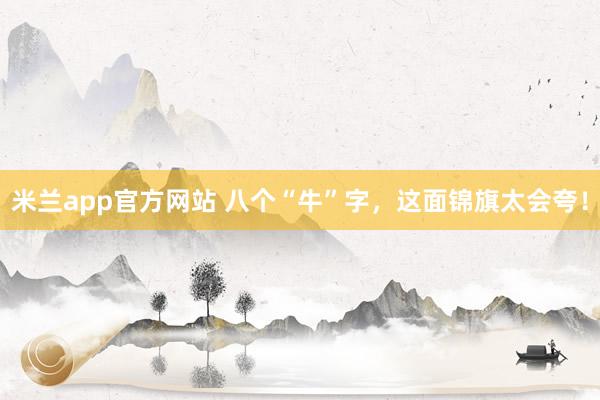 米兰app官方网站 八个“牛”字，这面锦旗太会夸！