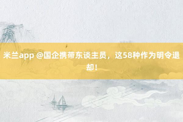 米兰app @国企携带东谈主员，<a href=