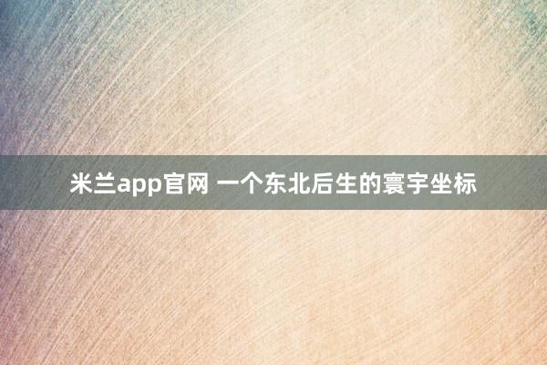 米兰app官网 一个东北后生的寰宇坐标