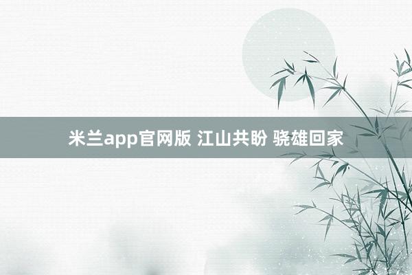 米兰app官网版 江山共盼 骁雄回家