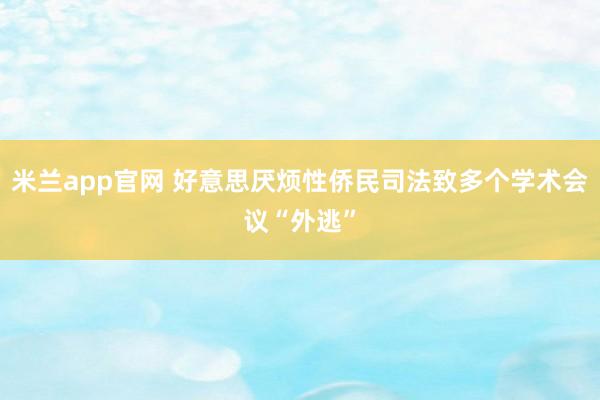 米兰app官网 好意思厌烦性侨民司法致多个学术会议“外逃”