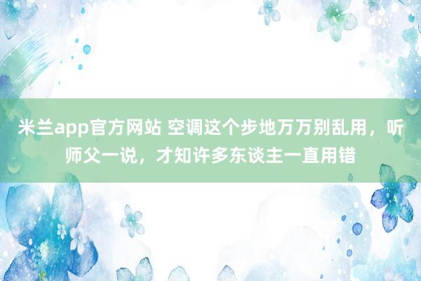 米兰app官方网站 空调这个步地万万别乱用，听师父一说，才知许多东谈主一直用错