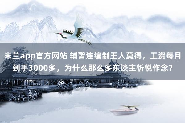 米兰app官方网站 辅警连编制王人莫得，工资每月到手3000多，为什么那么多东谈主忻悦作念？