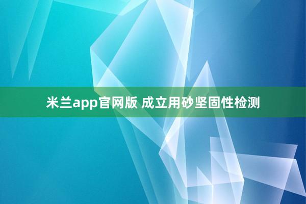 米兰app官网版 成立用砂坚固性检测