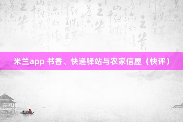 米兰app 书香、快递驿站与农家信屋（快评）