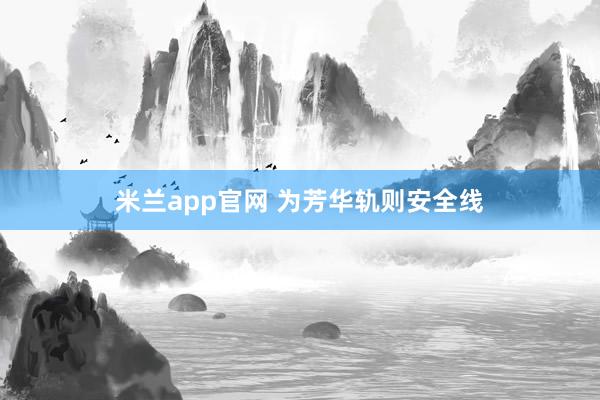 米兰app官网 为芳华轨则安全线
