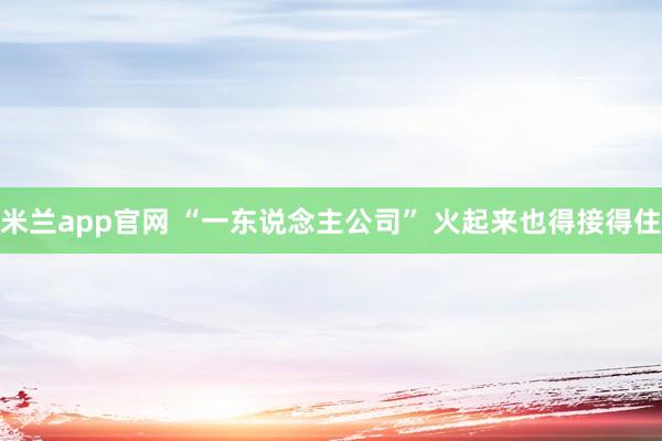 米兰app官网 “一东说念主公司” 火起来也得接得住