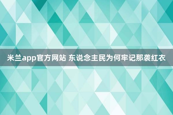 米兰app官方网站 东说念主民为何牢记那袭红衣