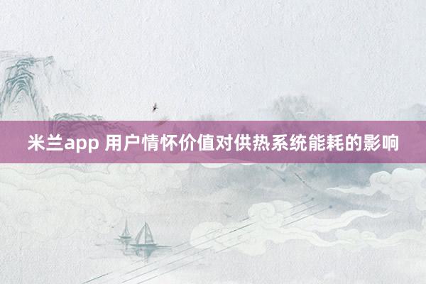 米兰app 用户情怀价值对供热系统能耗的影响