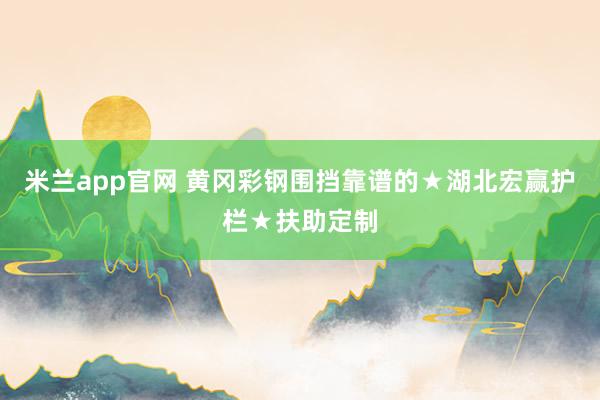米兰app官网 黄冈彩钢围挡靠谱的★湖北宏赢护栏★扶助定制
