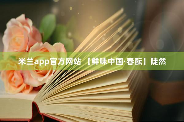 米兰app官方网站 【鲜味中国·春酝】陡然