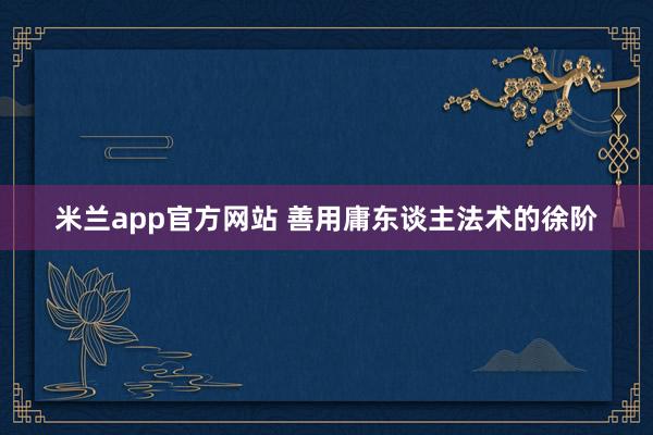 米兰app官方网站 善用庸东谈主法术的徐阶