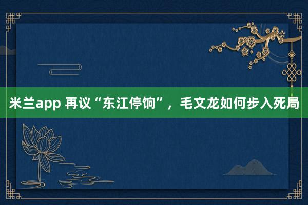 米兰app 再议“东江停饷”，毛文龙如何步入死局