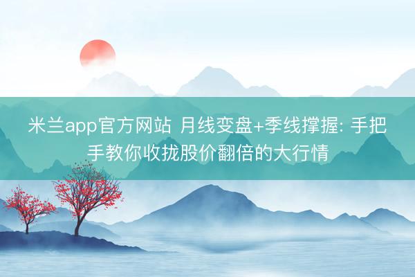 米兰app官方网站 月线变盘+季线撑握: 手把手教你收拢股价翻倍的大行情