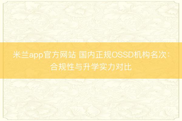 米兰app官方网站 国内正规OSSD机构名次：合规性与升学实力对比