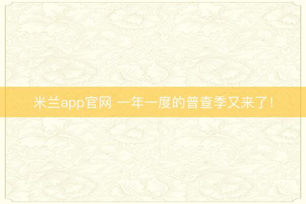 米兰app官网 一年一度的普查季又来了！