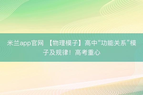 米兰app官网 【物理模子】高中“功能关系”模子及规律！高考重心