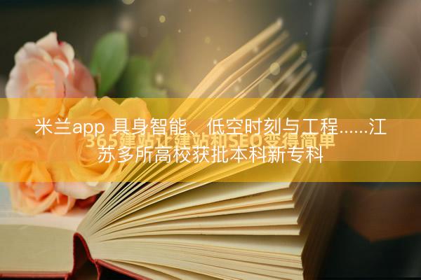 米兰app 具身智能、低空时刻与工程......江苏多所高校获批本科新专科