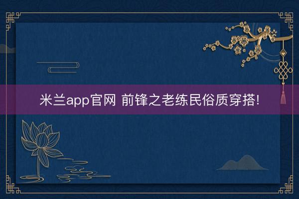 米兰app官网 前锋之老练民俗质穿搭!