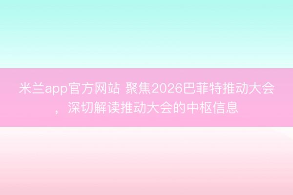 米兰app官方网站 聚焦2026巴菲特推动大会，深切解读推动大会的中枢信息