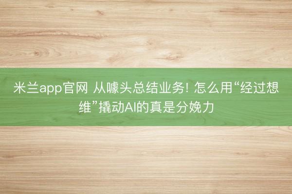 米兰app官网 从噱头总结业务! 怎么用“经过想维”撬动AI的真是分娩力