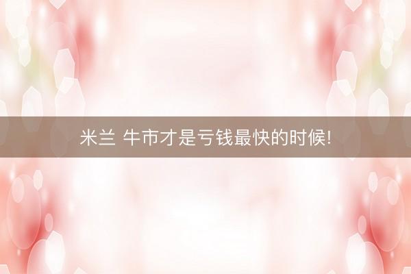 米兰 牛市才是亏钱最快的时候!