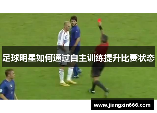 足球明星如何通过自主训练提升比赛状态